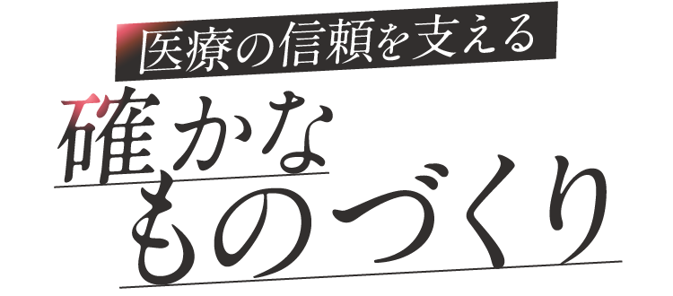 医療の信頼を支える　確かなものづくり